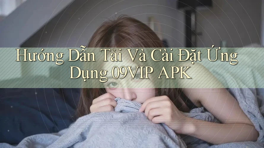 Hướng Dẫn Tải Và Cài Đặt Ứng Dụng 09VIP APK