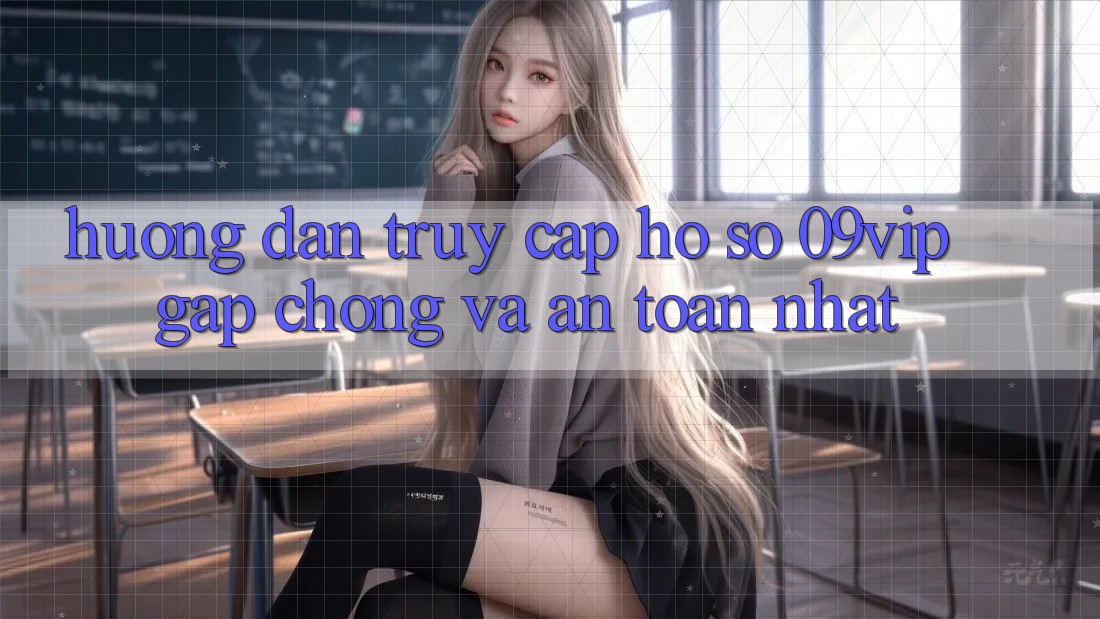 Hướng dẫn Truy cập hồ sơ 09vip Gấp Chóng Và An Toàn Nhất