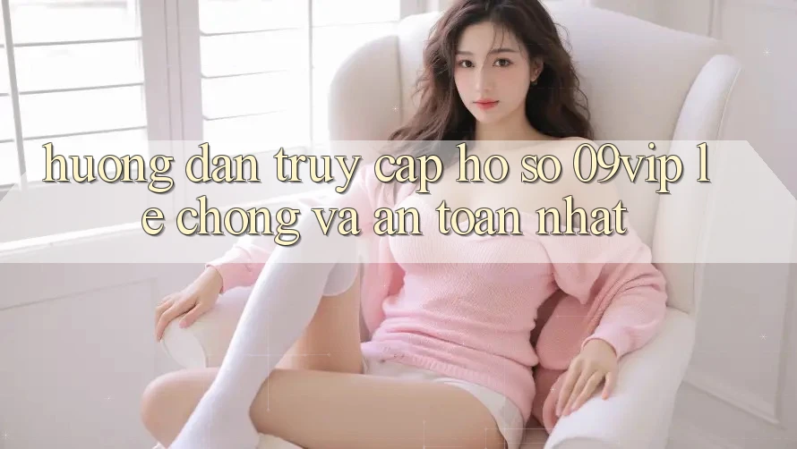 Hướng Dẫn Truy cập hồ sơ 09vip Lẹ chóng Và An Toàn Nhất Hướng Dẫn Truy cập hồ sơ 09vip Lẹ chóng Và An Toàn Nhất