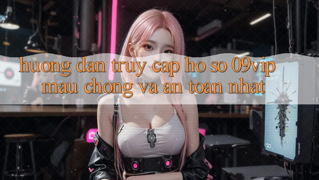 Hướng dẫn Truy cập hồ sơ 09vip Mau Chóng Và An Toàn Nhất