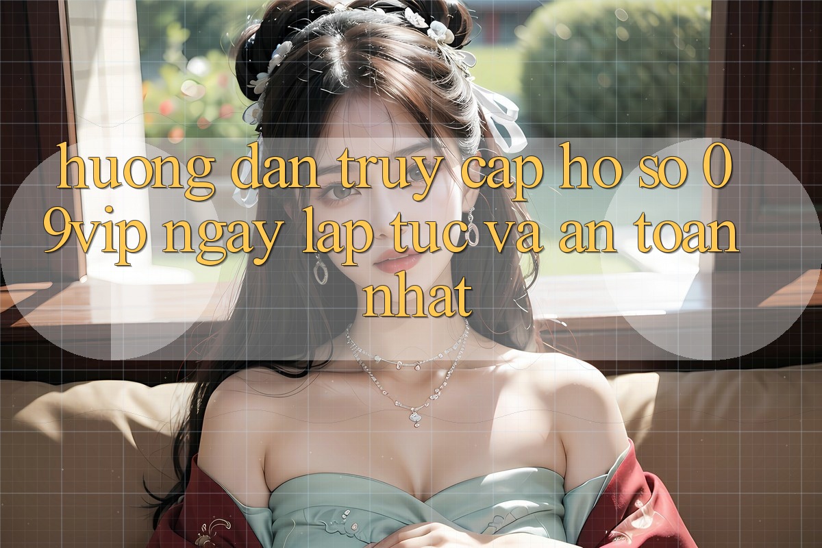 Hướng Dẫn Truy cập hồ sơ 09vip Ngay lập tức Và An Toàn Nhất