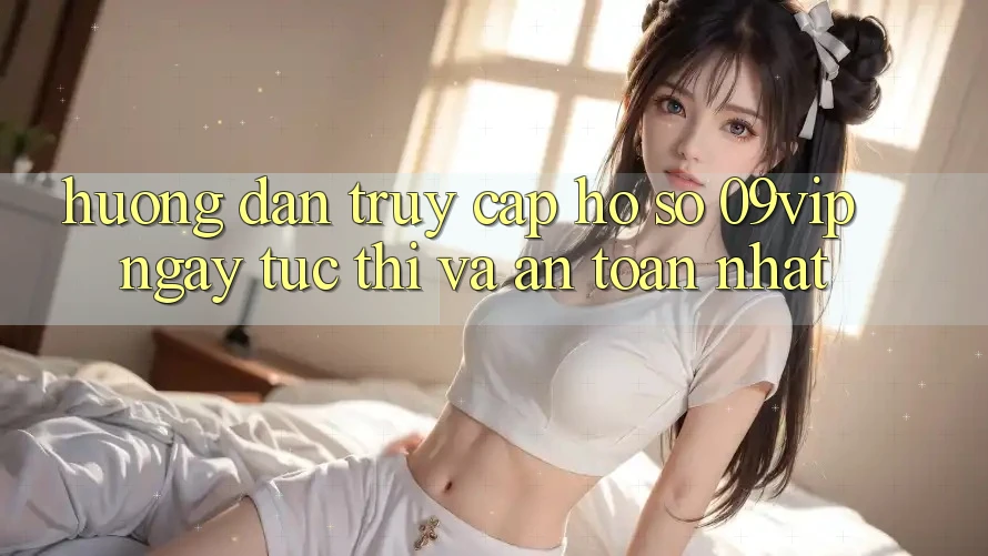 Hướng Dẫn Truy cập hồ sơ 09vip Ngay tức thì Và An Toàn Nhất Hướng Dẫn Truy cập hồ sơ 09vip Ngay tức thì Và An Toàn Nhất