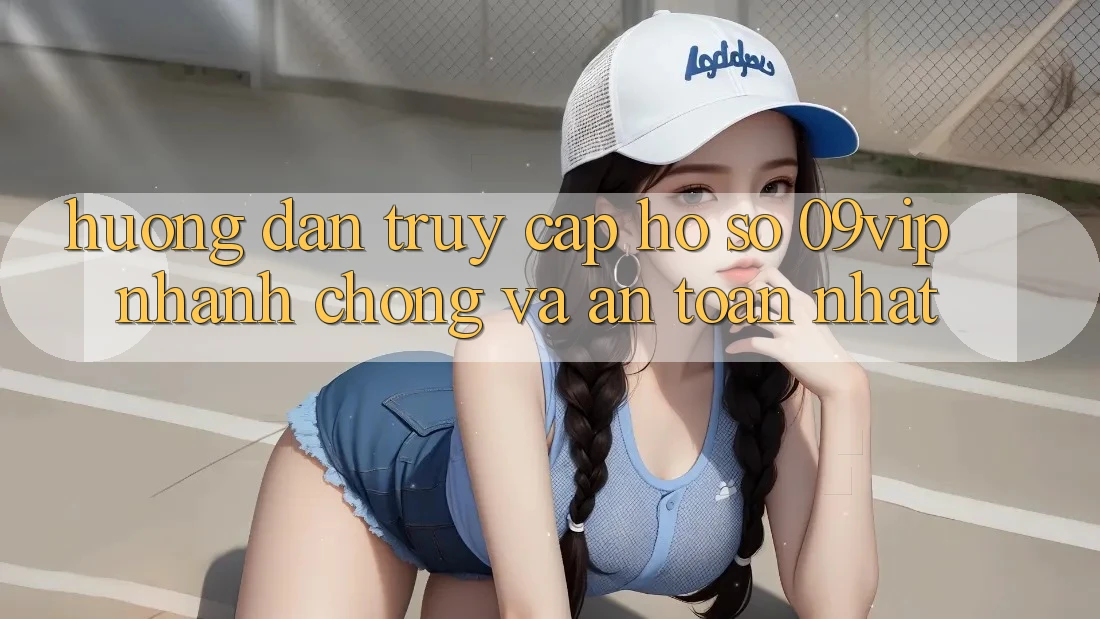 Hướng Dẫn Truy cập hồ sơ 09vip Nhanh chóng Và An toàn Nhất