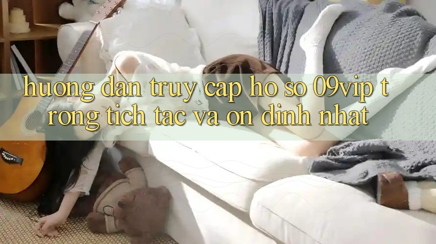 Hướng Dẫn Truy cập hồ sơ 09vip Trong tích tắc Và Ổn định Nhất Hướng Dẫn Truy cập hồ sơ 09vip Trong tích tắc Và Ổn định Nhất