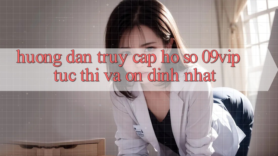 Hướng Dẫn Truy cập hồ sơ 09vip Tức thì Và Ổn định Nhất