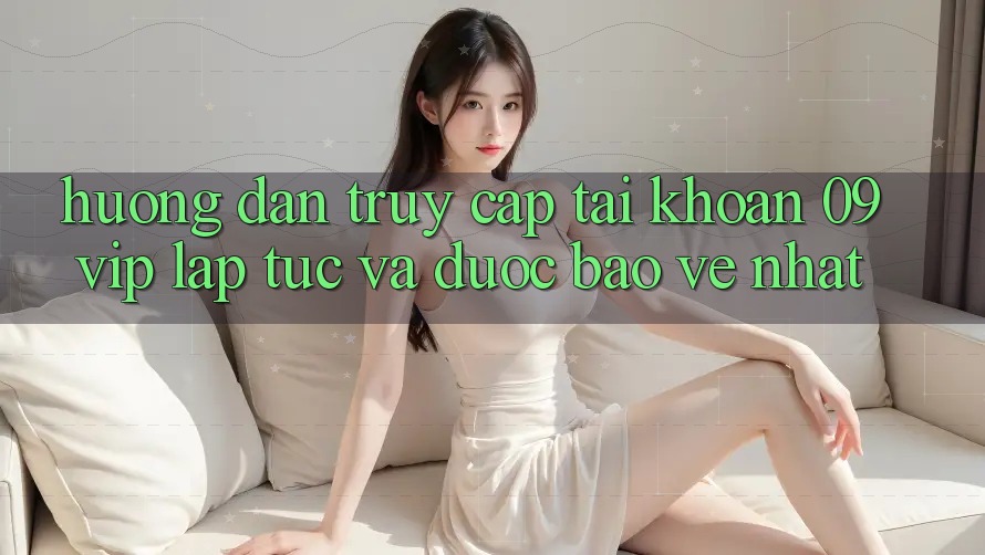 Hướng Dẫn Truy cập tài khoản 09vip Lập tức Và Được bảo vệ Nhất