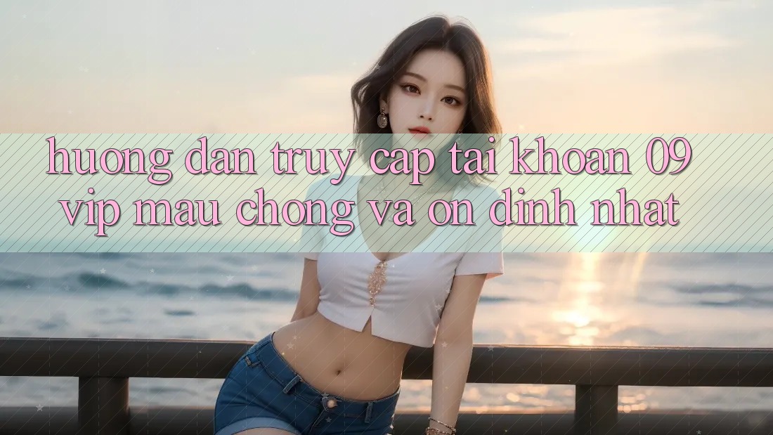 Hướng Dẫn Truy cập tài khoản 09vip Mau Chóng Và Ổn định Nhất