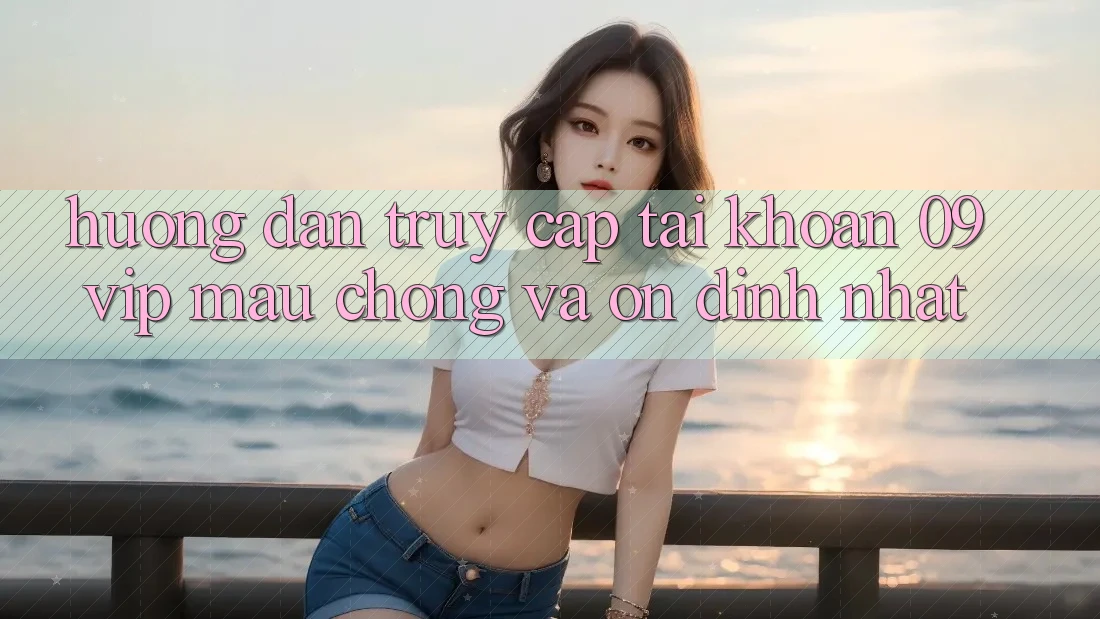 Hướng dẫn Truy cập tài khoản 09vip Mau Chóng Và Ổn định Nhất