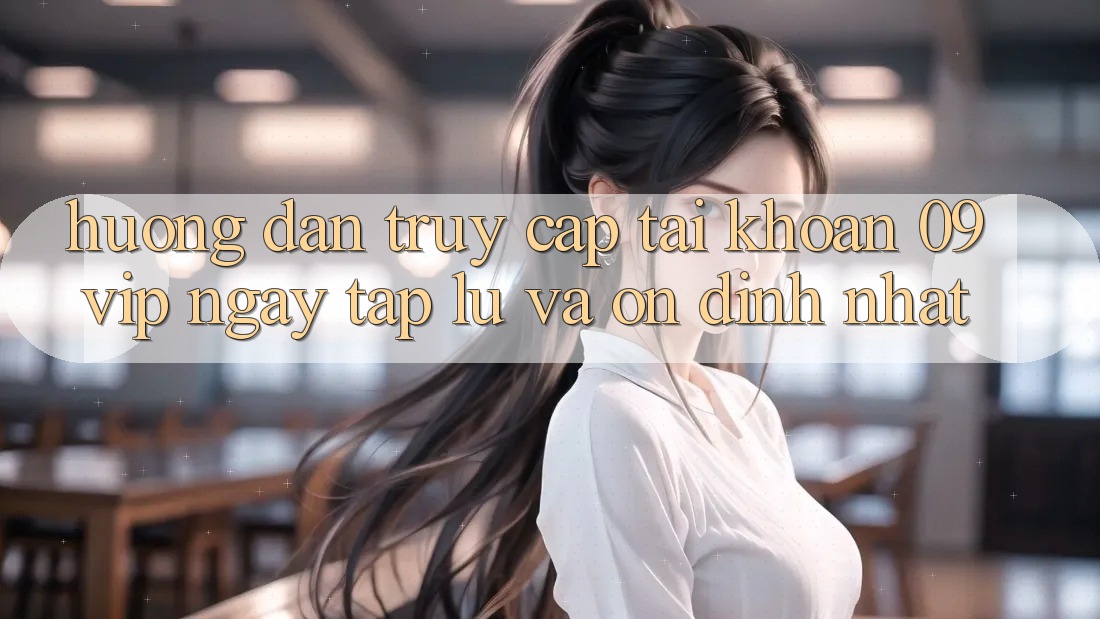 Hướng Dẫn Truy cập tài khoản 09vip Ngay tắp lự Và Ổn định Nhất