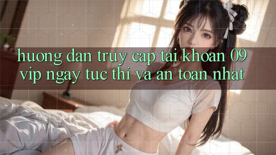 Hướng Dẫn Truy cập tài khoản 09vip Ngay tức thì Và An Toàn Nhất Hướng Dẫn Truy cập tài khoản 09vip Ngay tức thì Và An Toàn Nhất