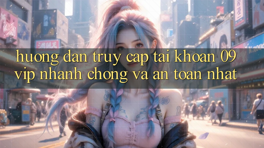 Hướng Dẫn Truy cập tài khoản 09vip Nhanh Chóng Và An Toàn Nhất