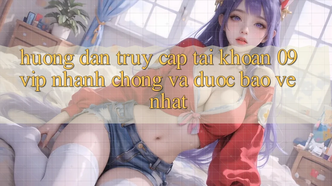 Hướng Dẫn Truy cập tài khoản 09vip Nhanh chóng Và Được bảo vệ Nhất
