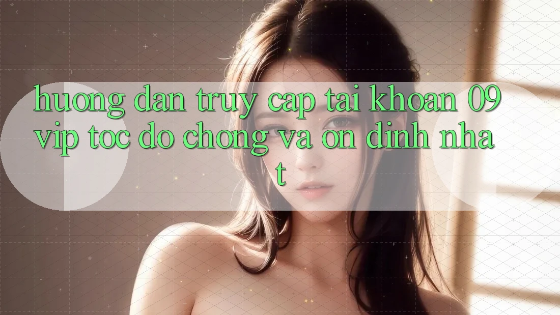 Hướng dẫn Truy cập tài khoản 09vip Tốc độ Chóng Và Ổn định Nhất