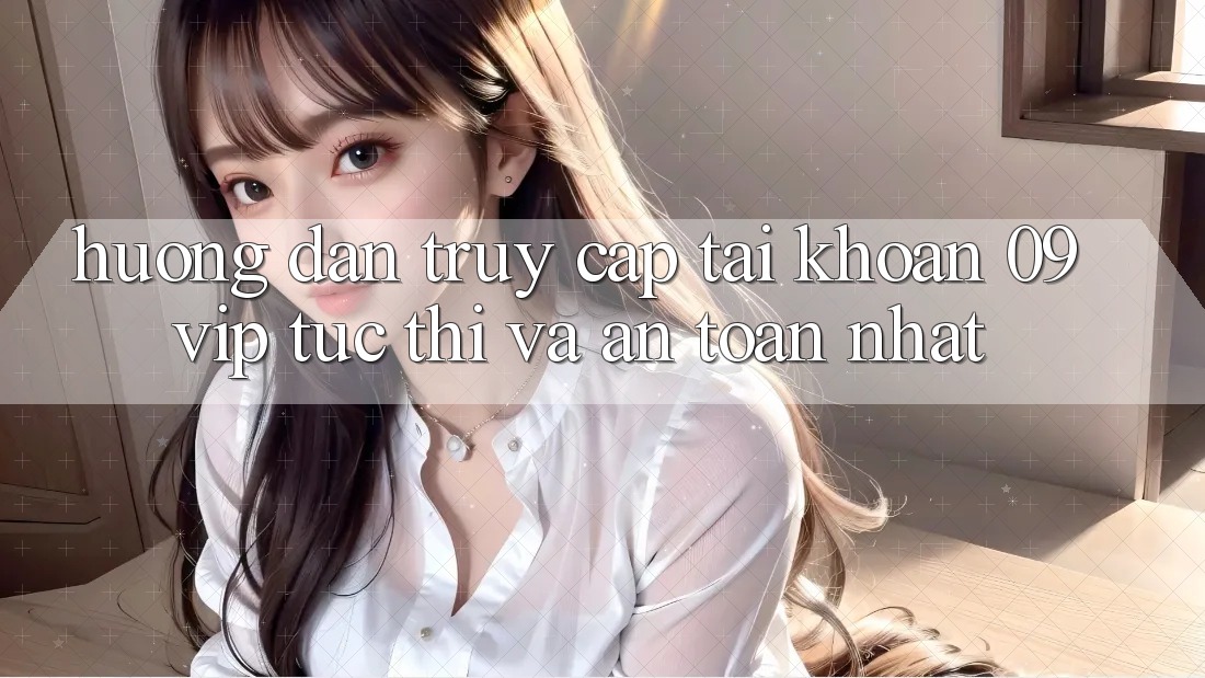 Hướng dẫn Truy cập tài khoản 09vip Tức thì Và An Toàn Nhất