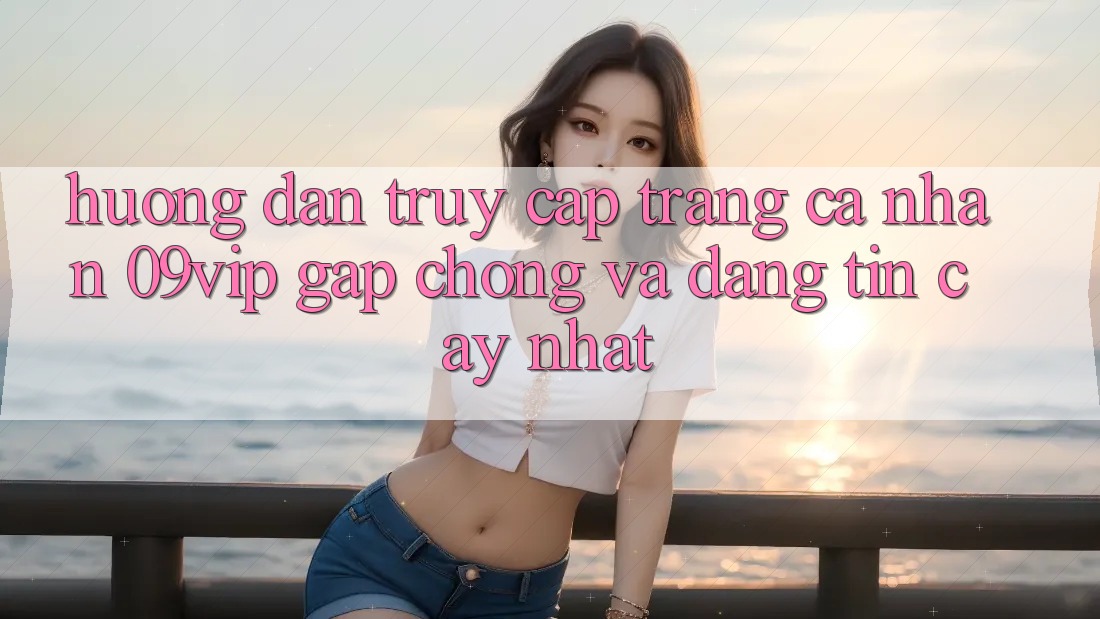 Hướng Dẫn Truy cập trang cá nhân 09vip Gấp Chóng Và Đáng tin cậy Nhất