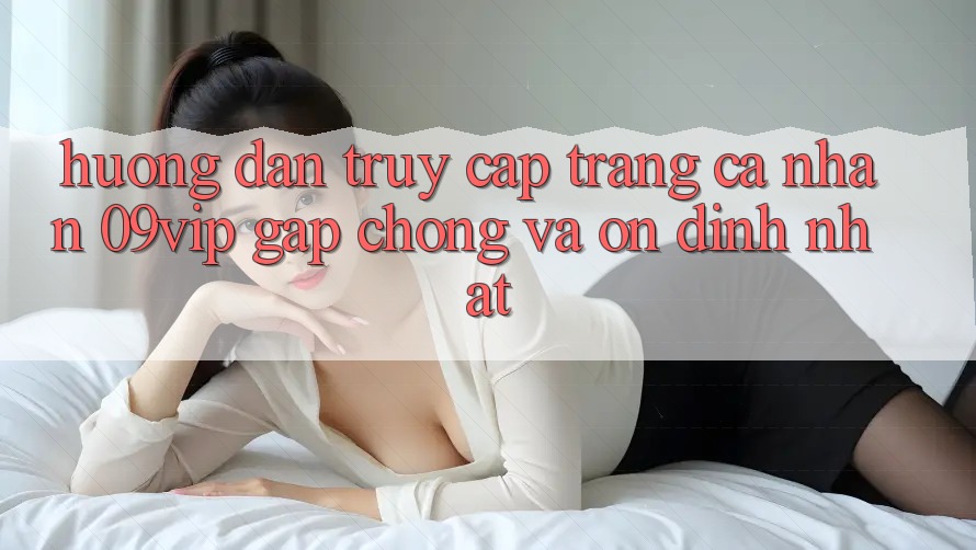 Hướng Dẫn Truy cập trang cá nhân 09vip Gấp Chóng Và Ổn định Nhất Hướng Dẫn Truy cập trang cá nhân 09vip Gấp Chóng Và Ổn định Nhất