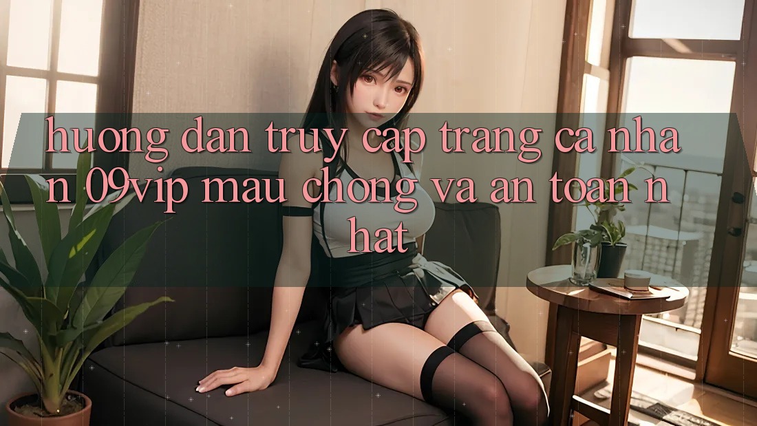 Hướng Dẫn Truy cập trang cá nhân 09vip Mau Chóng Và An Toàn Nhất