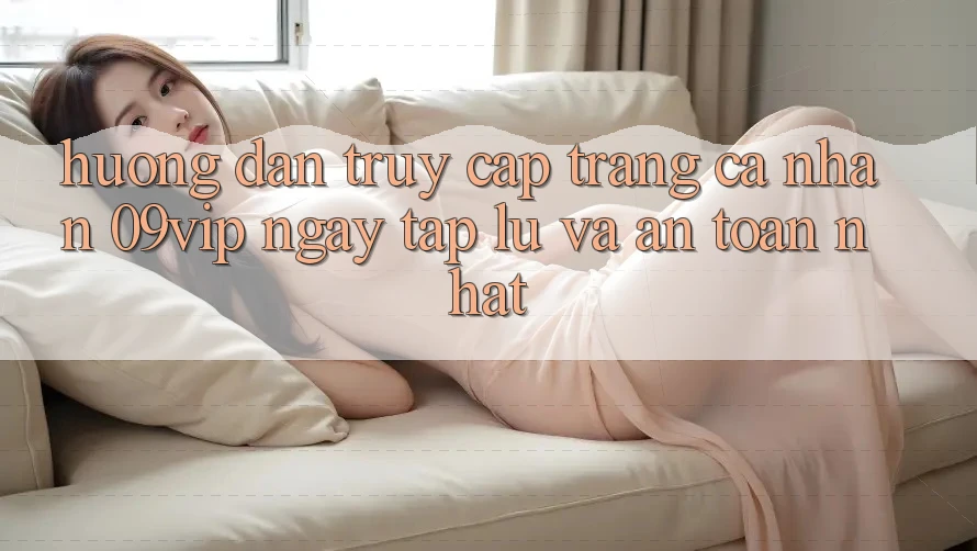 Hướng Dẫn Truy cập trang cá nhân 09vip Ngay tắp lự Và An Toàn Nhất