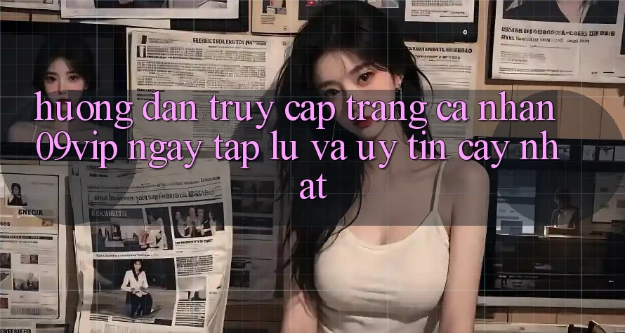 Hướng Dẫn Truy cập trang cá nhân 09vip Ngay tắp lự Và Uy tín cậy Nhất