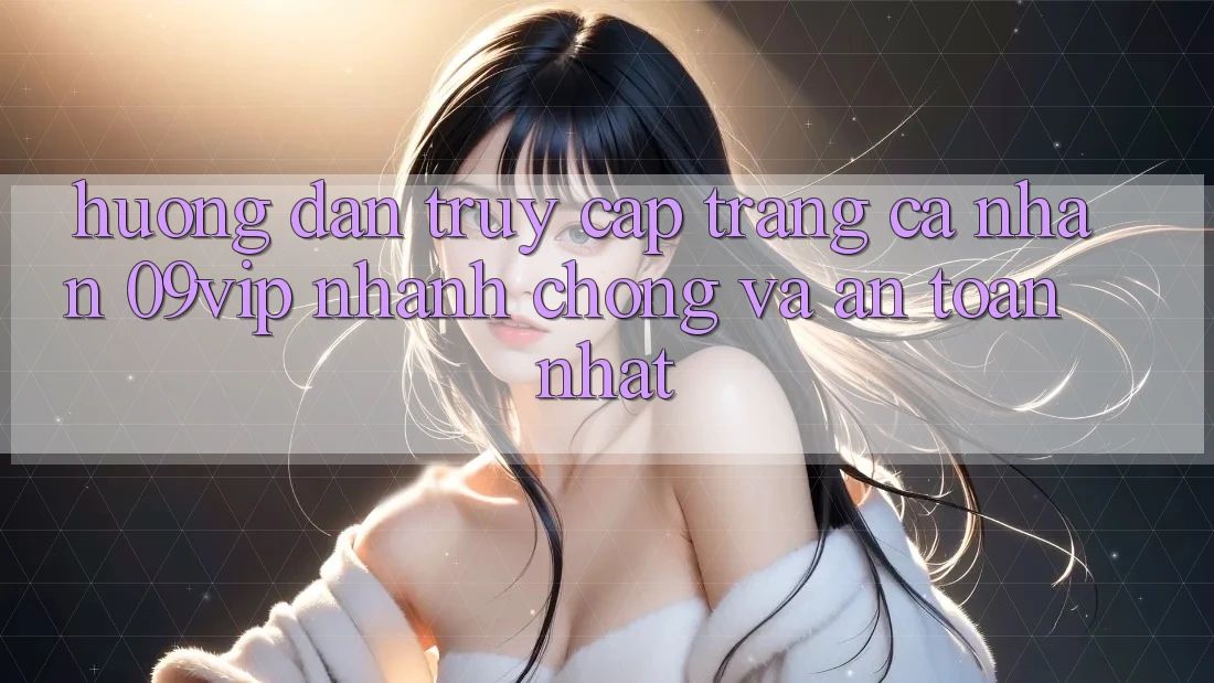 Hướng Dẫn Truy cập trang cá nhân 09vip Nhanh Chóng Và An Toàn Nhất