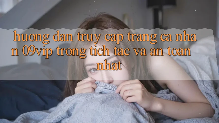 Hướng Dẫn Truy cập trang cá nhân 09vip Trong tích tắc Và An Toàn Nhất