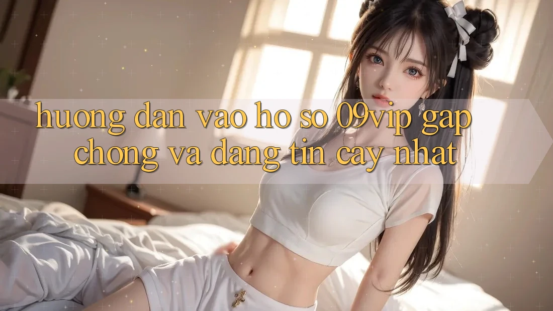 Hướng Dẫn Vào hồ sơ 09vip Gấp Chóng Và Đáng tin cậy Nhất