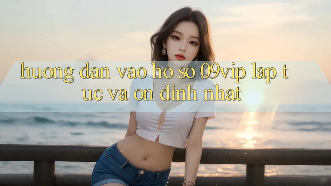 Hướng Dẫn Vào hồ sơ 09vip Lập tức Và Ổn định Nhất