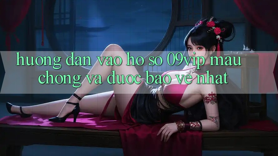 Hướng Dẫn Vào hồ sơ 09vip Mau Chóng Và Được bảo vệ Nhất