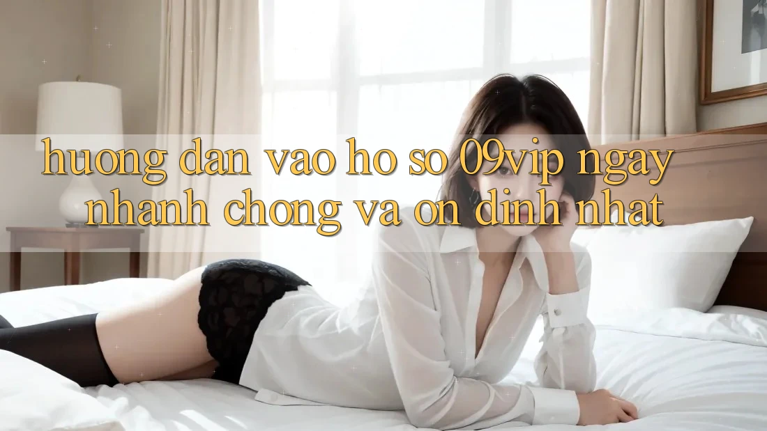 Hướng Dẫn Vào hồ sơ 09vip Ngay nhanh chóng Và Ổn định Nhất