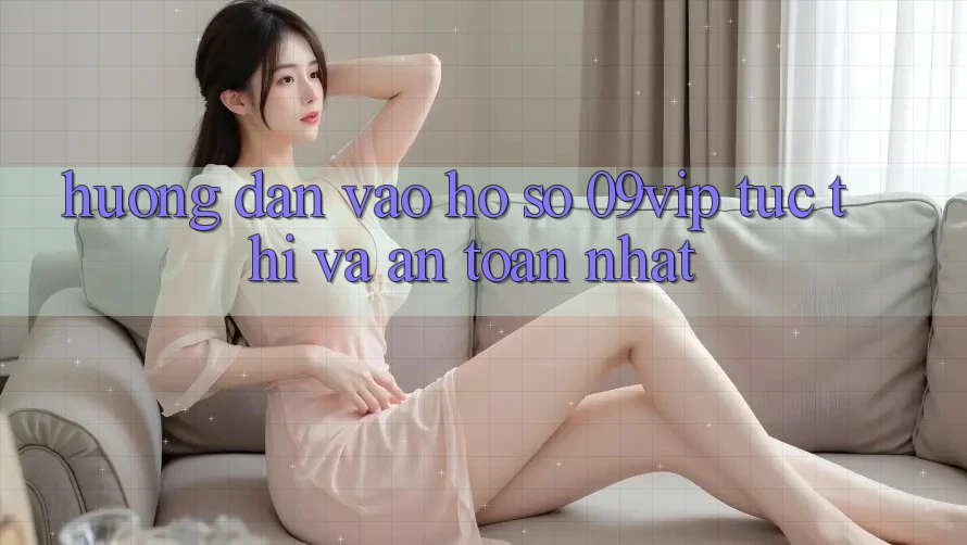 Hướng Dẫn Vào hồ sơ 09vip Tức thì Và An Toàn Nhất