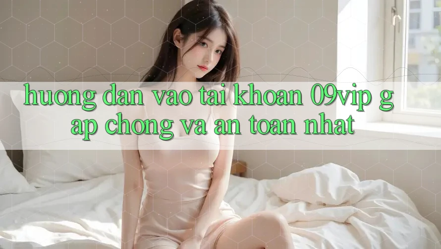 Hướng Dẫn Vào tài khoản 09vip Gấp chóng Và An Toàn Nhất