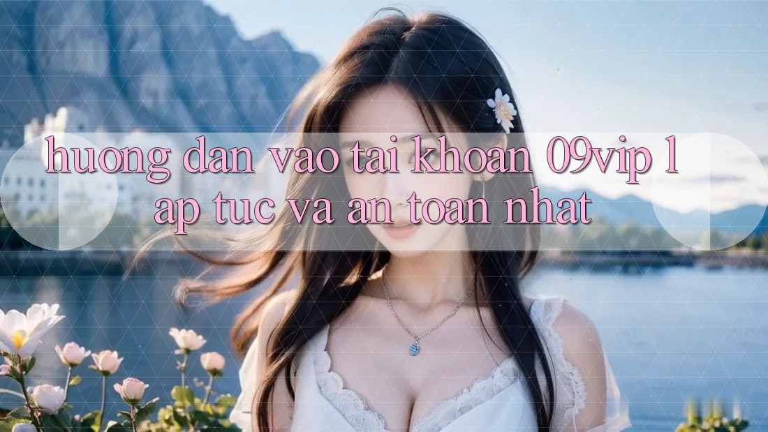 Hướng dẫn Vào tài khoản 09vip Lập tức Và An Toàn Nhất