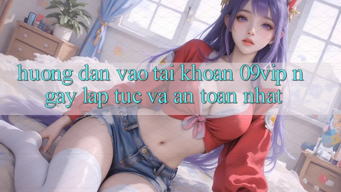 Hướng dẫn Vào tài khoản 09vip Ngay lập tức Và An Toàn Nhất