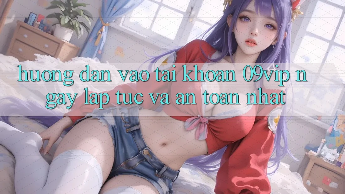 Hướng Dẫn Vào tài khoản 09vip Ngay lập tức Và An Toàn Nhất Hướng Dẫn Vào tài khoản 09vip Ngay lập tức Và An Toàn Nhất