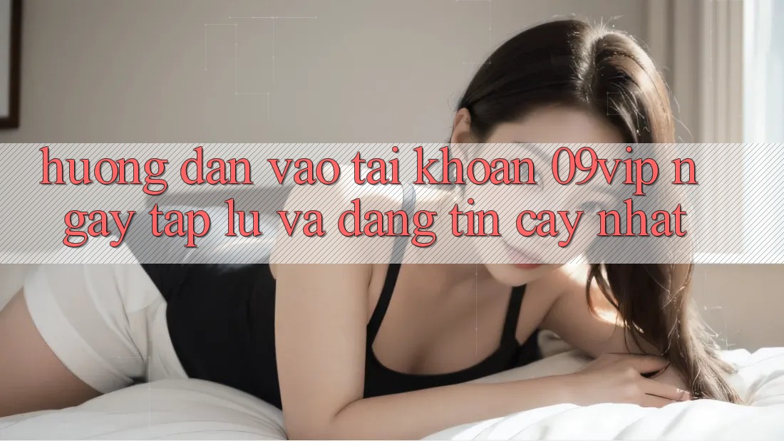 Hướng Dẫn Vào tài khoản 09vip Ngay tắp lự Và Đáng tin cậy Nhất
