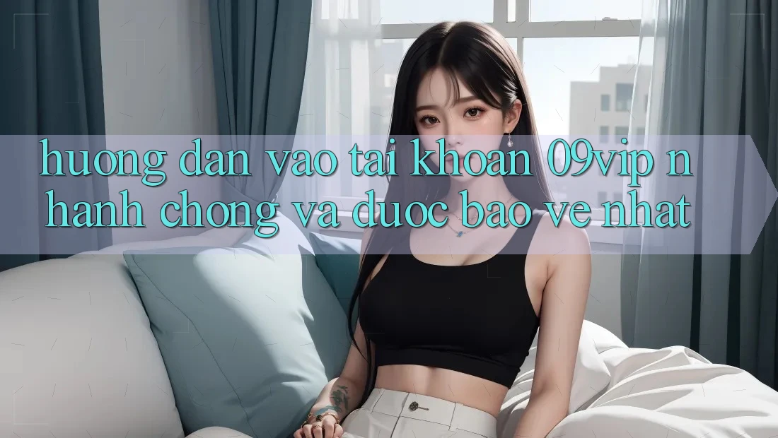 Hướng Dẫn Vào tài khoản 09vip Nhanh Chóng Và Được bảo vệ Nhất