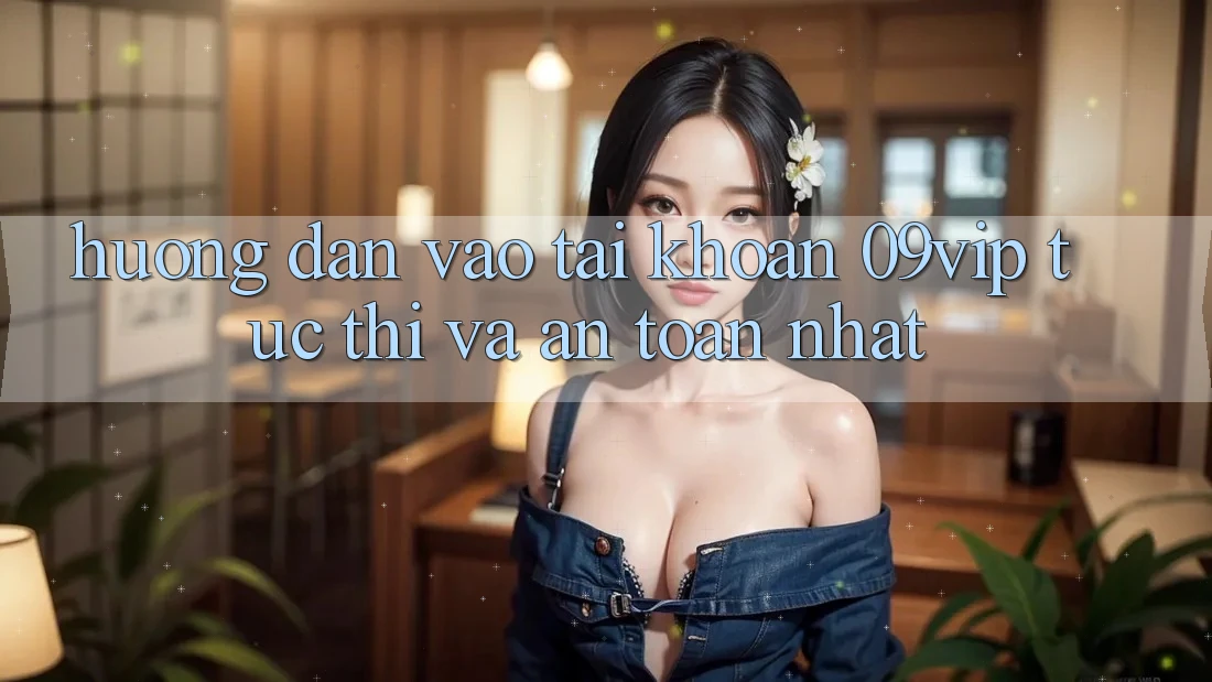 Hướng Dẫn Vào tài khoản 09vip Tức thì Và An Toàn Nhất