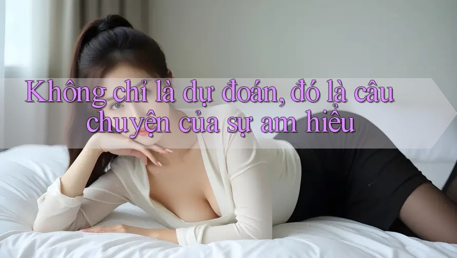 Không chỉ là dự đoán, đó là câu chuyện của sự am hiểu