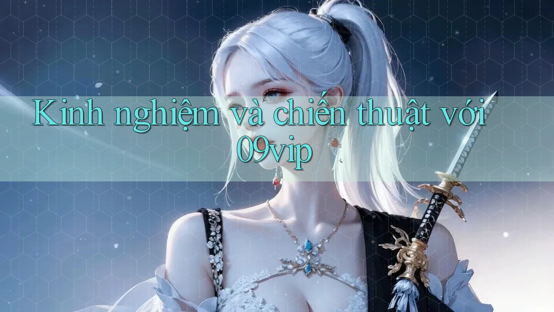 Kinh nghiệm và chiến thuật với 09vip