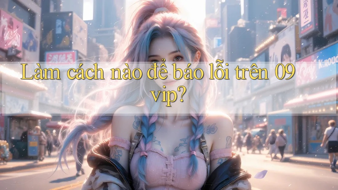 Làm cách nào để báo lỗi trên 09vip?