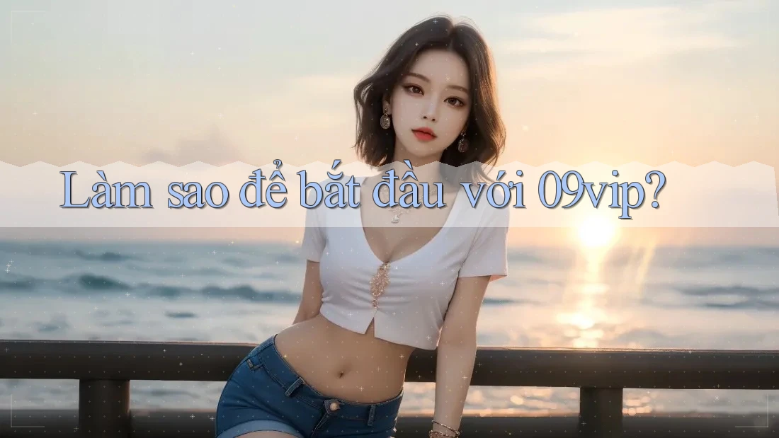 Làm sao để bắt đầu với 09vip?