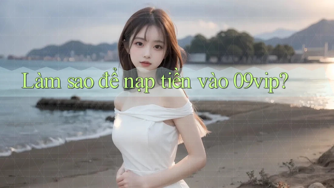Làm sao để nạp tiền vào 09vip?