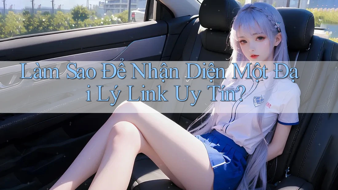 Làm Sao Để Nhận Diện Một Đại Lý Link Uy Tín?