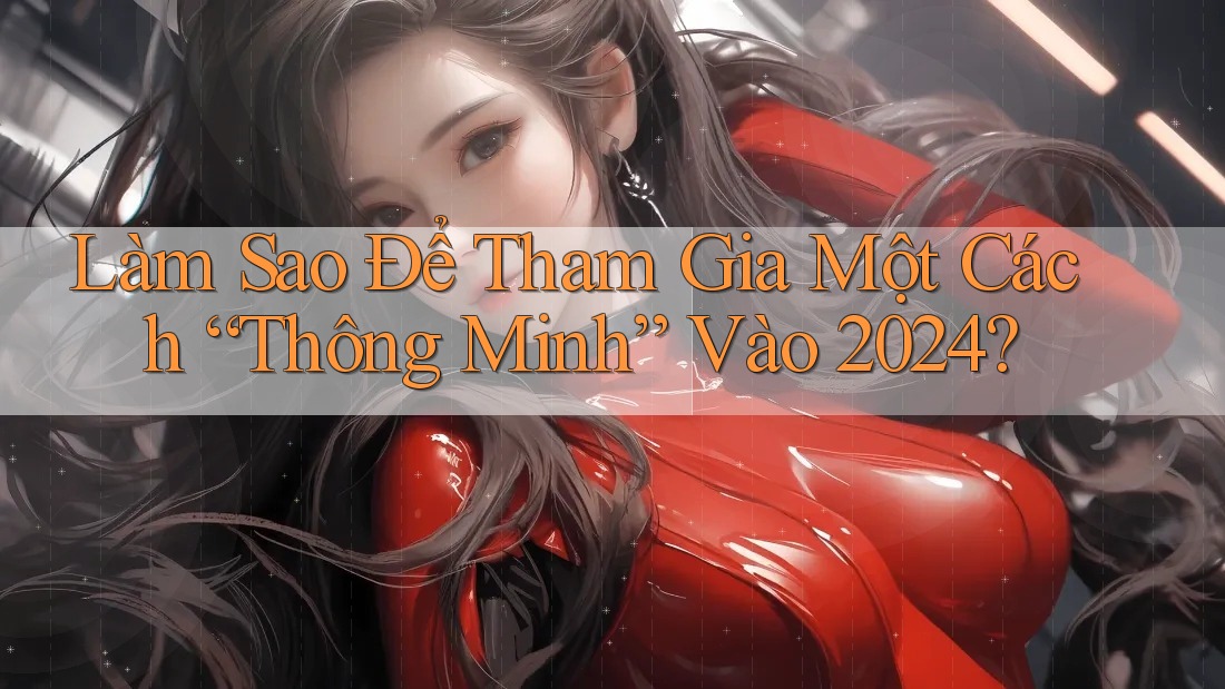 Làm Sao Để Tham Gia Một Cách “Thông Minh” Vào 2024?