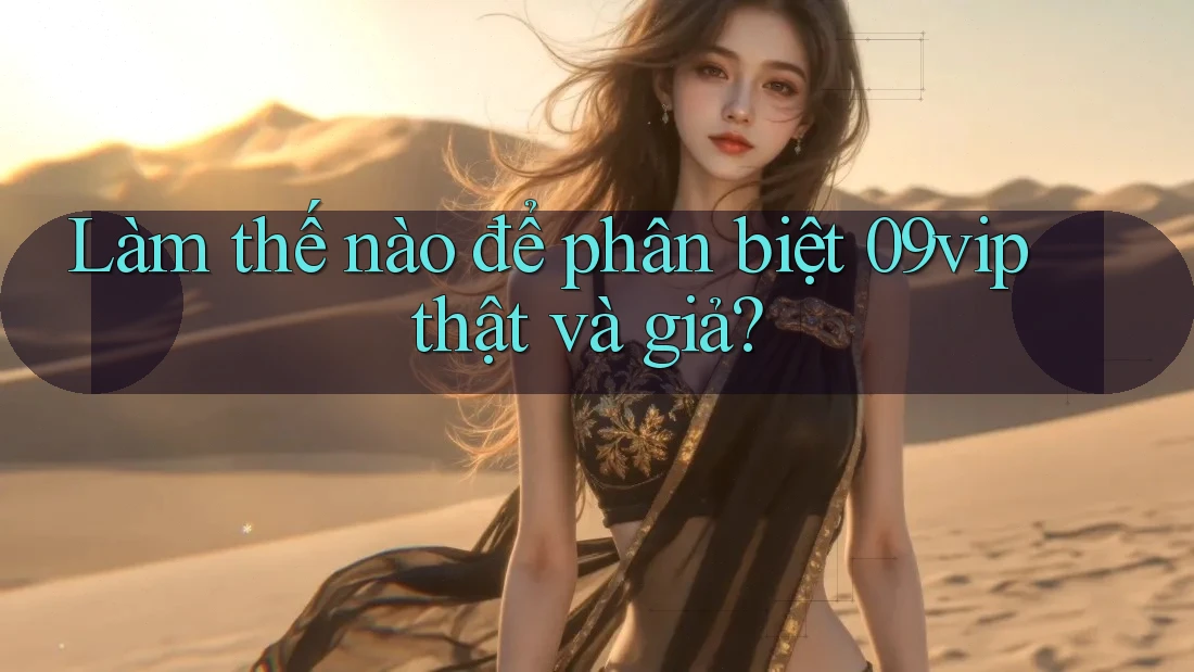 Làm thế nào để phân biệt 09vip thật và giả?