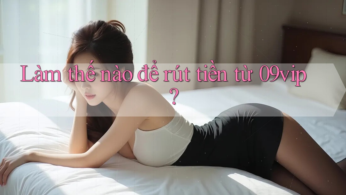 Làm thế nào để rút tiền từ 09vip?