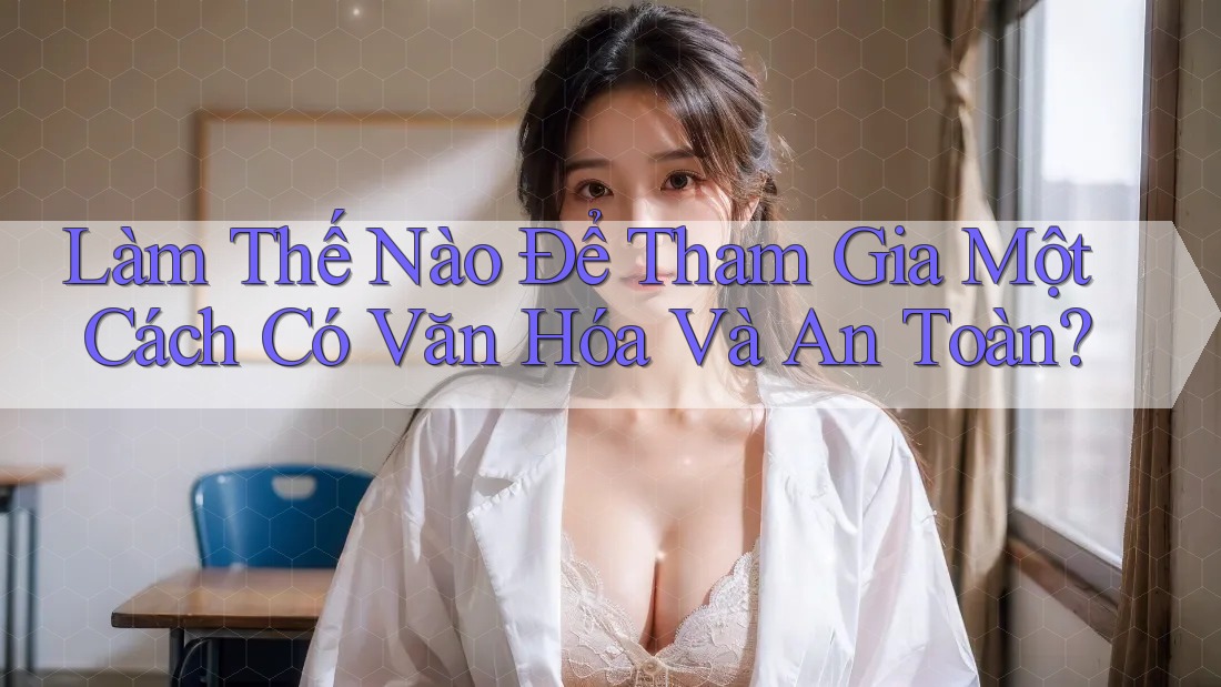 Làm Thế Nào Để Tham Gia Một Cách Có Văn Hóa Và An Toàn?