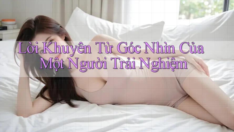 Lời Khuyên Từ Góc Nhìn Của Một Người Trải Nghiệm