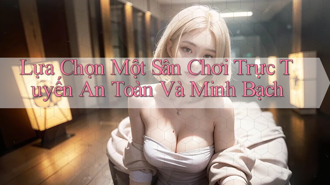 Lựa Chọn Một Sân Chơi Trực Tuyến An Toàn Và Minh Bạch