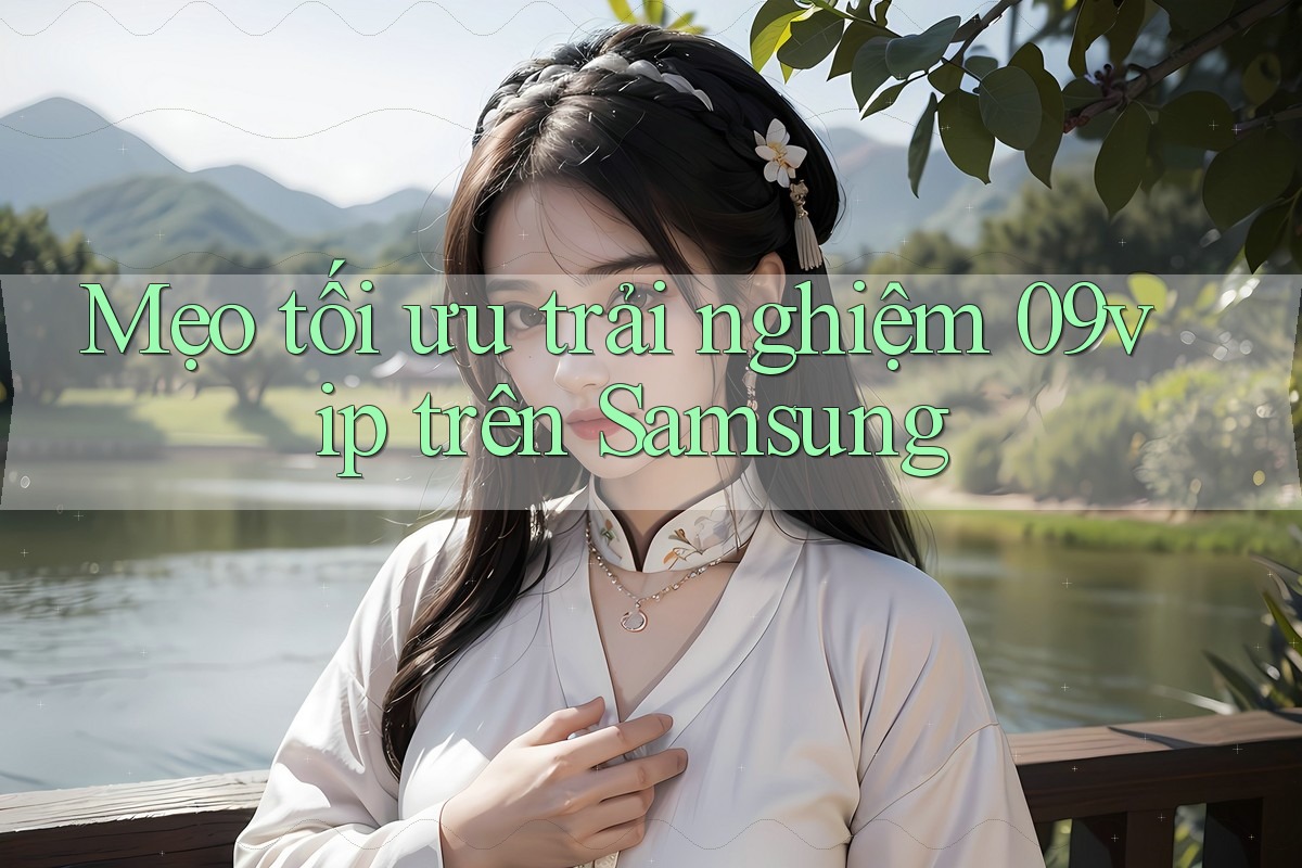 Mẹo tối ưu trải nghiệm 09vip trên Samsung